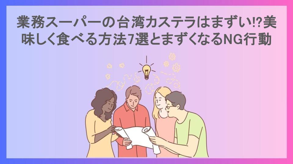 業務スーパーの台湾カステラはまずい!?美味しく食べる方法7選とまずくなるNG行動